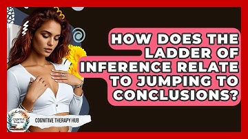 How Does The Ladder Of Inference Relate To Jumping To Conclusions? - Cognitive Therapy Hub
