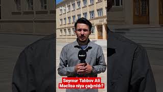 Seymur Talıbov Ali Məclisə Niyə Çağırıldı?