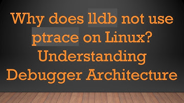 Why does lldb not use ptrace on Linux? Understanding Debugger Architecture
