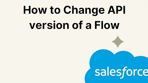 How to Change API version of a Flow | Salesforce