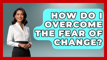How Do I Overcome The Fear Of Change? - The Personal Growth Path