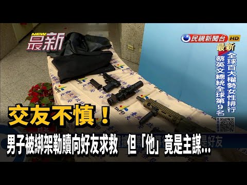 交友不慎！ 烏龍綁架案主謀竟是被害人好友－民視新聞