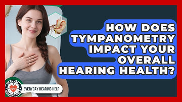How Does Tympanometry Impact Your Overall Hearing Health? - Everyday Hearing Help
