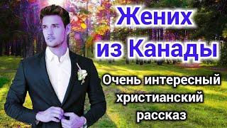 НОВЫЙ ОЧЕНЬ ИНТЕРЕСНЫЙ РАССКАЗ Жених из Канады. _  Автор Волкова Екатерина ХРИСТИАНСКИЙ . + (аудио)