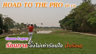 ROAD TO THE PRO ll EP.16 Gassan Legacy ร้อนกายยังไม่เท่าร้อนใจ ใจร้อน