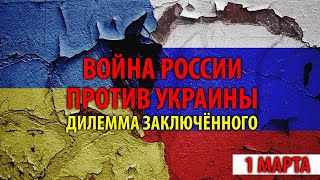 Хроника войны России против Украины. 1 марта. Дилемма заключённого