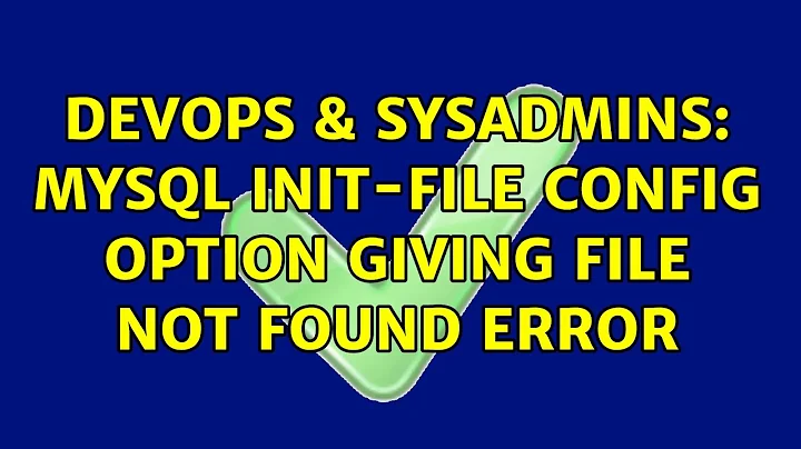 DevOps & SysAdmins: MySQL init-file config option giving file not found error