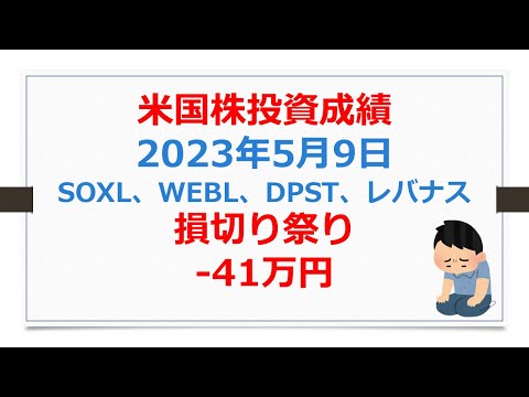 米国株投資成績報告、2023年5月09日、損切り祭り、マイナス４１万円SOXL、WEBL、DPST、レバナス【SOXLで老後2000万円問題解決】