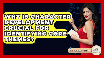 Why Is Character Development Crucial For Identifying Core Themes? - Fictional Journeys