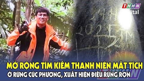 Toàn cảnh vụ nam thanh niên mất tích ở rừng Cúc Phương, phát hiện dòng chữ lạ khắc trên vách đá