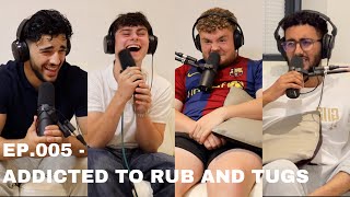 EP.005 - ADDICTED TO RUB AND TUGS!?!??