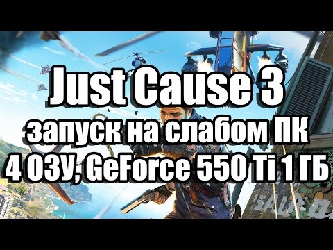 Just Cause 3 запуск на слабом ПК (4 ядра, 4 ОЗУ, GeForce GTX 550 Ti 1 ГБ)