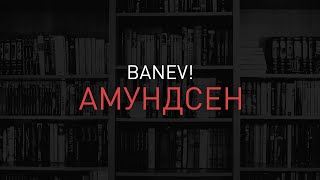 Banev! - Амундсен