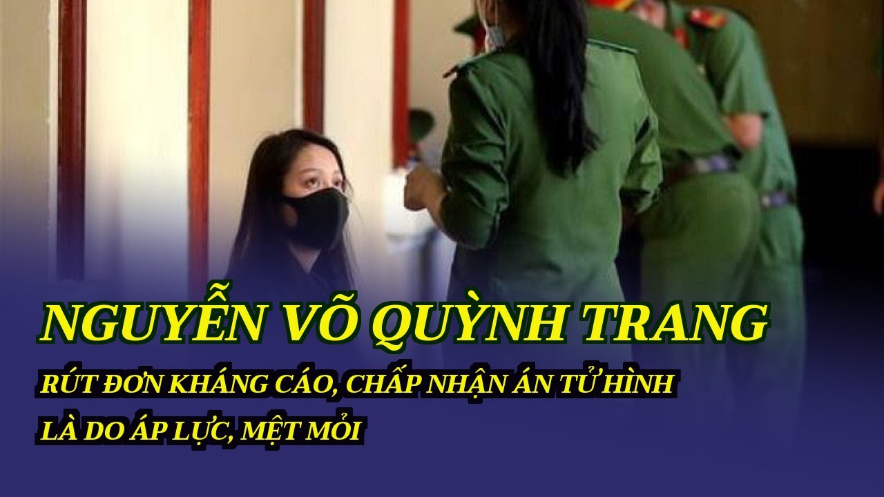 Nguyễn Võ Quỳnh Trang rút đơn kháng cáo, chấp nhận án tử hình là do áp lực, mệt  mỏi - YouTube