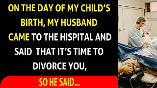 On The Day of My Child's Birth My Husband Came to The Hospital and Said that It Is Time to Divorce.