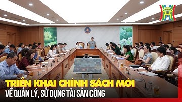Triển khai chính sách mới về quản lý, sử dụng tài sản công | Tin tức