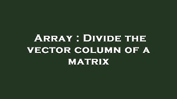 Array : Divide the vector column of a matrix