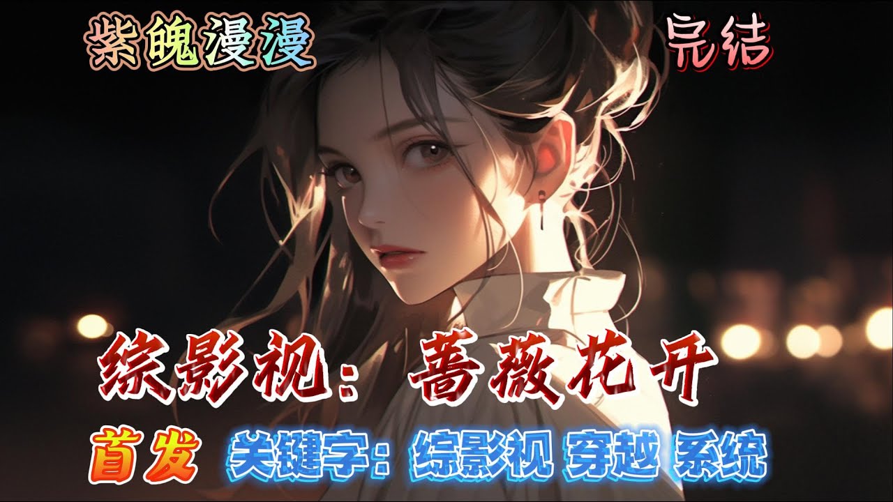 💙综影视系统穿越💙 完本🔥《综影视：蔷薇花开》【全】🔥神界公主妍沁为了神界安宁而牺牲自己，在最后一刻被系统“37”绑定。系统说她需穿越到各个小世界去帮助那些怨气深重的人以此来挽救自己即将消散的魂魄。