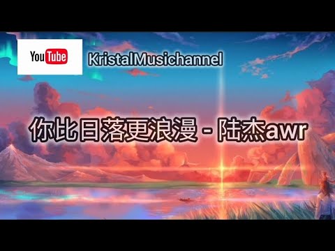 你比日落更浪漫 - 陆杰awr ［我开始为你情迷意乱对你初见的喜欢和再见时的怦然好像一万句都叙说不完］
