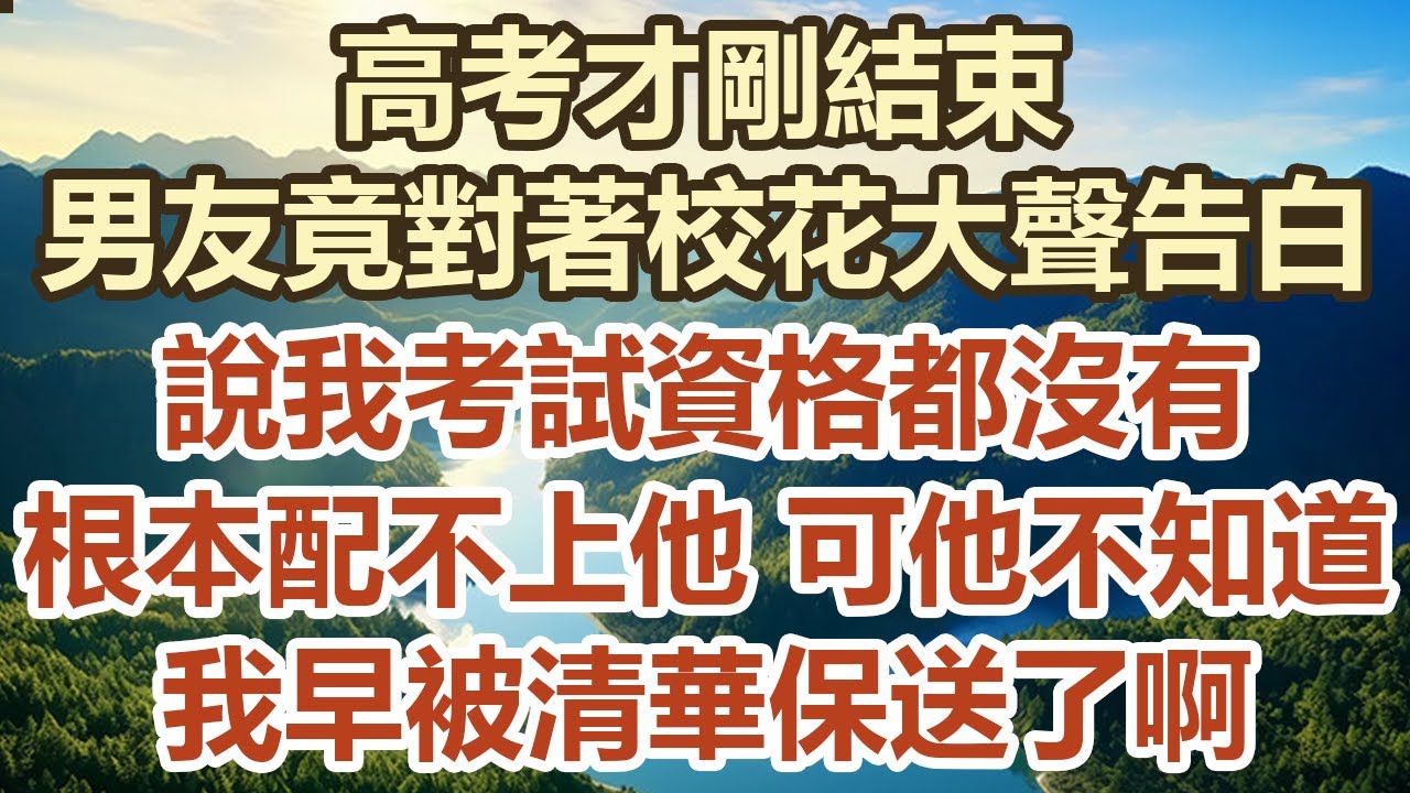 高考才剛結束！男友竟對著校花大聲告白！說我考試資格都沒有！根本配不上他 可他不知道 ！我早被清華保送了啊！#幸福敲門 #中老年幸福人生#美麗人生#幸福生活#中老年生活#生活經驗#情感故事