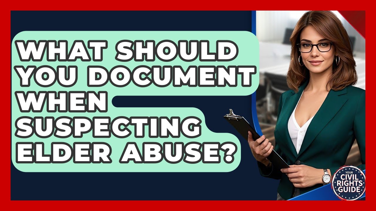 What Should You Document When Suspecting Elder Abuse? - Your Civil Rights Guide