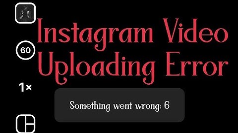Instagram Error - Something went wrong 6 Error when Video Upload