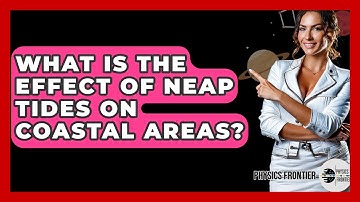 What Is The Effect Of Neap Tides On Coastal Areas? - Physics Frontier