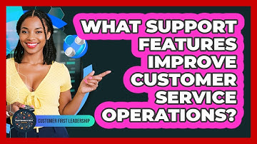 What Support Features Improve Customer Service Operations?