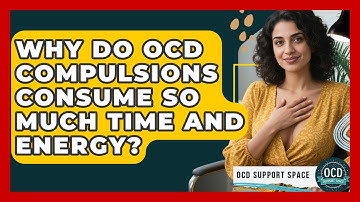 Why Do OCD Compulsions Consume So Much Time And Energy? - OCD Support Space