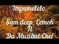 Impumelelo Lyrics _ Sam deep, Eemoh Ft Da Muziqal Chef [LYRICS]