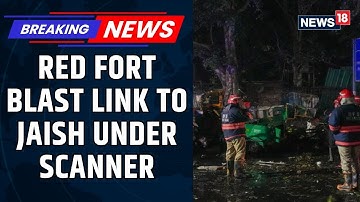 Red Fort Blast Update | Sources Suggest A Possible Jaish Link To The Red Fort Blast | News18