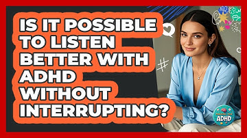 Is It Possible To Listen Better With ADHD Without Interrupting? - Managing Your ADHD