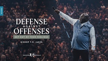 Defense Against Offenses: Get Out of Your Feelings - Bishop T.D. Jakes