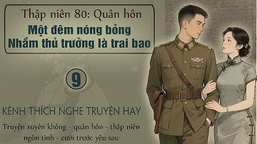Tập 9 : Thập niên 80 quân hôn một đêm nóng bỏng nhầm thủ trưởng là trai bao