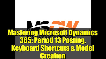 Mastering Microsoft Dynamics 365: Period 13 Posting, Keyboard Shortcuts & Model Creation