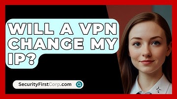 Will A VPN Change My IP? - SecurityFirstCorp.com