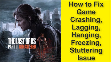 The Last of Us Part II Remastered Game Crashing, Lagging, Hanging, Freezing, Stuttering Issue 2025