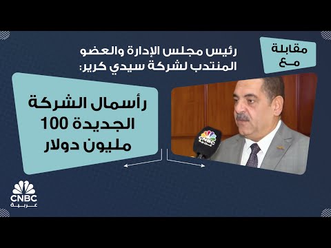 رئيس مجلس الإدارة والعضو المنتدب لشركة سيدي كرير رأسمال الشركة الجديدة 100 مليون دولار