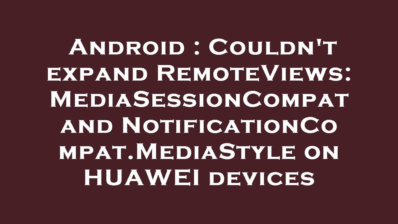 Android : Couldn't expand RemoteViews: MediaSessionCompat and NotificationCompat.MediaStyle on HUAWE