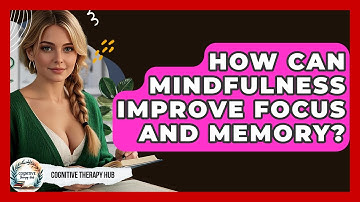 How Can Mindfulness Improve Focus And Memory? - Cognitive Therapy Hub