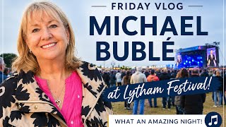 Friday vlog, Michael Buble Lytham Festival