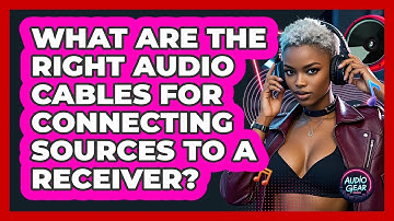 What Are The Right Audio Cables For Connecting Sources To A Receiver? - Audio Gear Insider