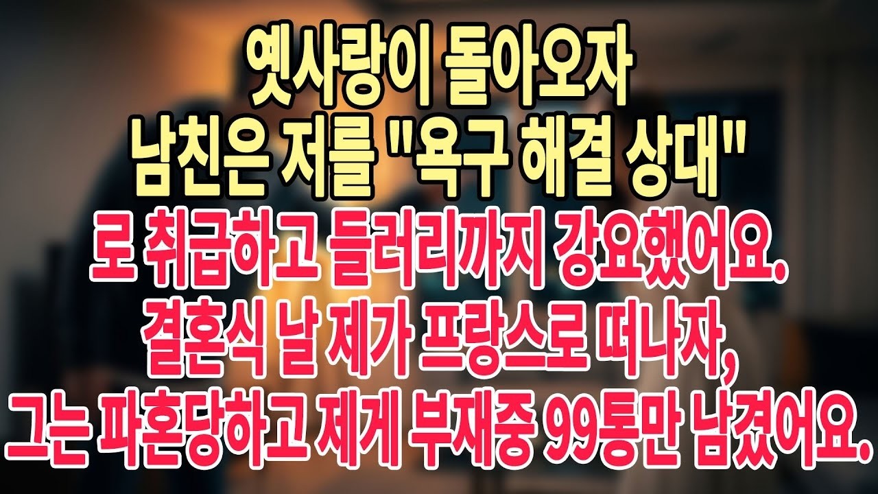 옛사랑이 돌아오자 남친은 저를 '욕구 해결 상대'로 취급하고 들러리까지 강요했어요  결혼식 날 제가 프랑스로 떠나자, 그는 파혼당하고 제게 부재중 99통만 남겼어요