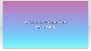 The correct way to annotate a "file type" in Python