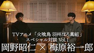 TVアニメ「火喰鳥 羽州ぼろ鳶組」スペシャル対談Vol.1 岡野昭仁×梅原裕一郎