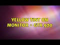 Yellow tint on monitor - GTX 970 (2 Solutions!!)