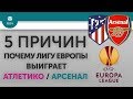 5 ПРИЧИН Почему Лигу Европы выиграет "Атлетико" / "Арсенал"