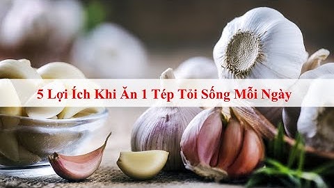 5 Lợi Ích Khi Ăn 1 Tép Tỏi Sống Mỗi Ngày