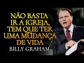 NÃO Basta IR a IGREJA, tem que TER uma MUDANÇA de VIDA - Billy Graham