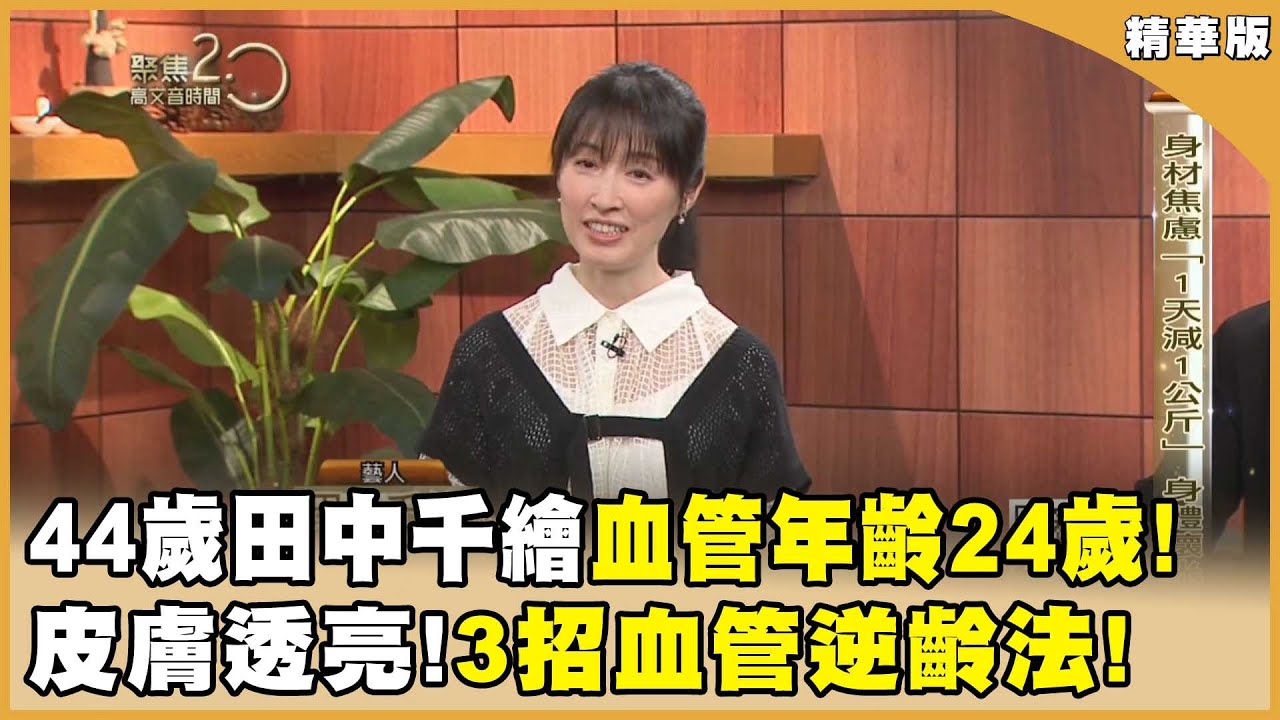 44歲田中千繪「血管年齡24歲」！3招血管逆齡法、皮膚水噹噹！【聚焦2.0】第616集